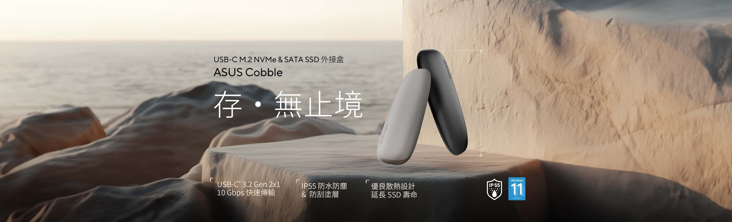 ASUS Cobble SSD 外接盒結合了時尚與效能，採用圓潤的卵石外型設計。堅固的鋁合金上蓋提供可靠的保護，而 IP55 防水防塵等級則確保資料在移動時的安全。USB-C® 3.2 Gen 2x1 連接埠能夠以高達每秒 10 Gbps 的速度實現超快速且可靠的檔案傳輸，鋁合金上蓋和內部的散熱墊則確保有效散熱，維持一致的資料效能，並有助於延長 SSD 的使用壽命。此外，ASUS Cobble SSD 外接盒採用免螺絲設計，可支援 SATA 和 NVM Express® (NVMe®) M.2 SSD，方便您重新利用舊的儲存裝置。
總體而言，輕巧便攜的 ASUS Cobble SSD 外接盒是為 PC、行動裝置和遊戲主機提供快速、隨身儲存的完美解決方案。